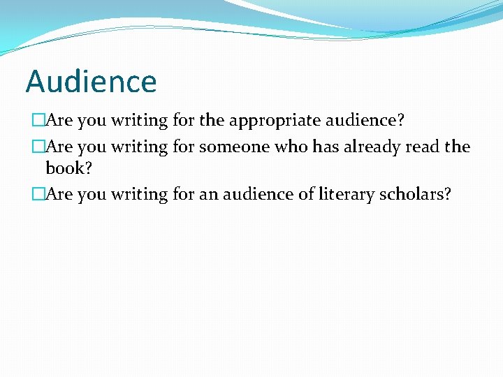 Audience �Are you writing for the appropriate audience? �Are you writing for someone who