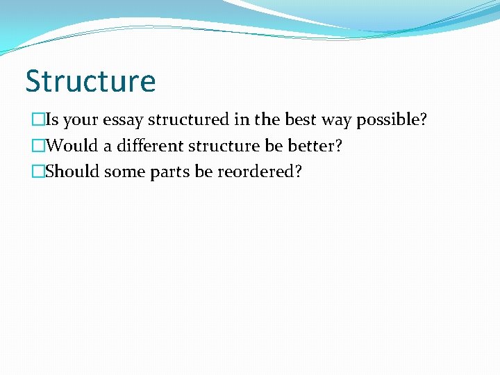 Structure �Is your essay structured in the best way possible? �Would a different structure