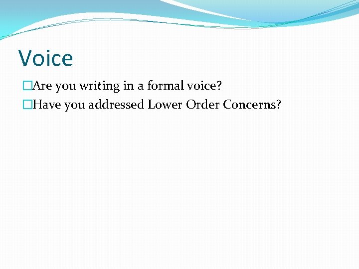 Voice �Are you writing in a formal voice? �Have you addressed Lower Order Concerns?