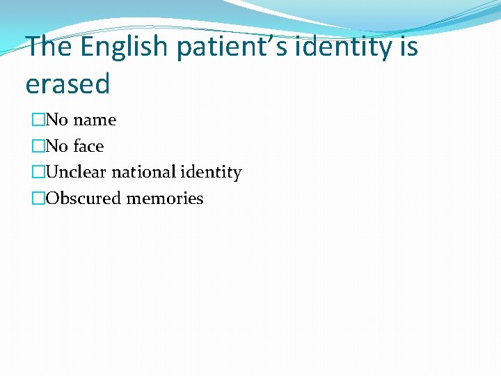 The English patient’s identity is erased �No name �No face �Unclear national identity �Obscured