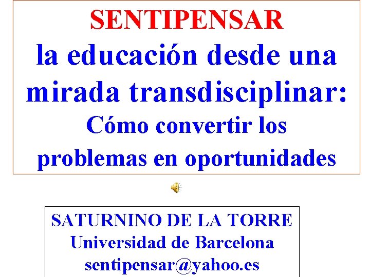 SENTIPENSAR la educación desde una mirada transdisciplinar: Cómo convertir los problemas en oportunidades SATURNINO