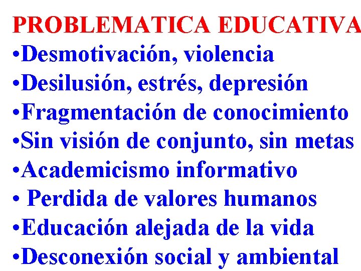PROBLEMATICA EDUCATIVA • Desmotivación, violencia • Desilusión, estrés, depresión • Fragmentación de conocimiento •