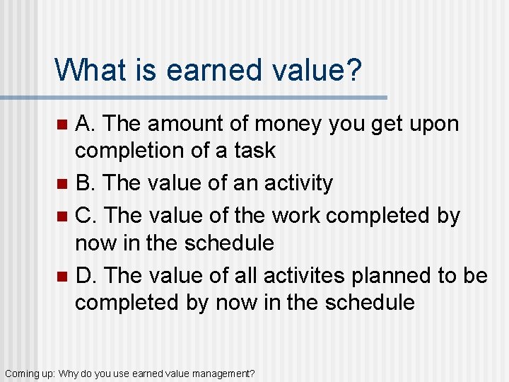 What is earned value? A. The amount of money you get upon completion of