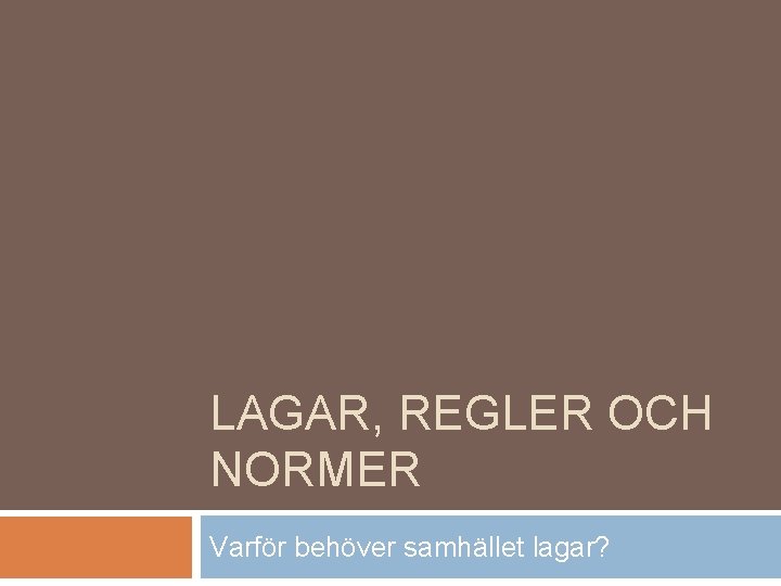 LAGAR, REGLER OCH NORMER Varför behöver samhället lagar? 