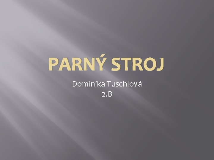 PARNÝ STROJ Dominika Tuschlová 2. B 