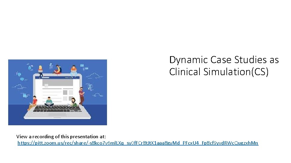 Dynamic Case Studies as Clinical Simulation(CS) View a recording of this presentation at: https: