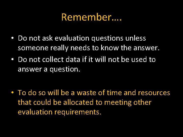 Remember…. • Do not ask evaluation questions unless someone really needs to know the