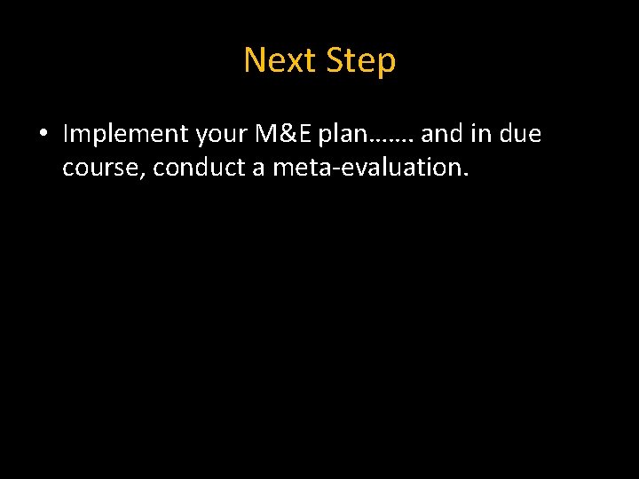 Next Step • Implement your M&E plan……. and in due course, conduct a meta-evaluation.