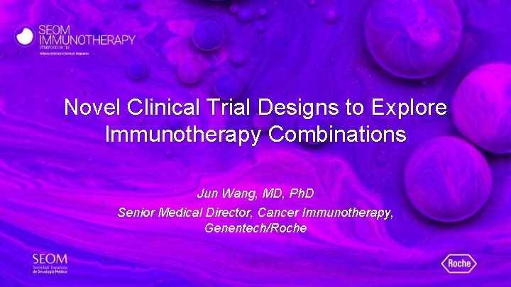 Novel Clinical Trial Designs to Explore Immunotherapy Combinations Jun Wang, MD, Ph. D Senior