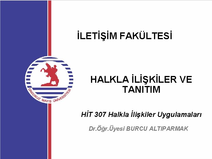 İLETİŞİM FAKÜLTESİ HALKLA İLİŞKİLER VE TANITIM HİT 307 Halkla İlişkiler Uygulamaları Dr. Öğr. Üyesi