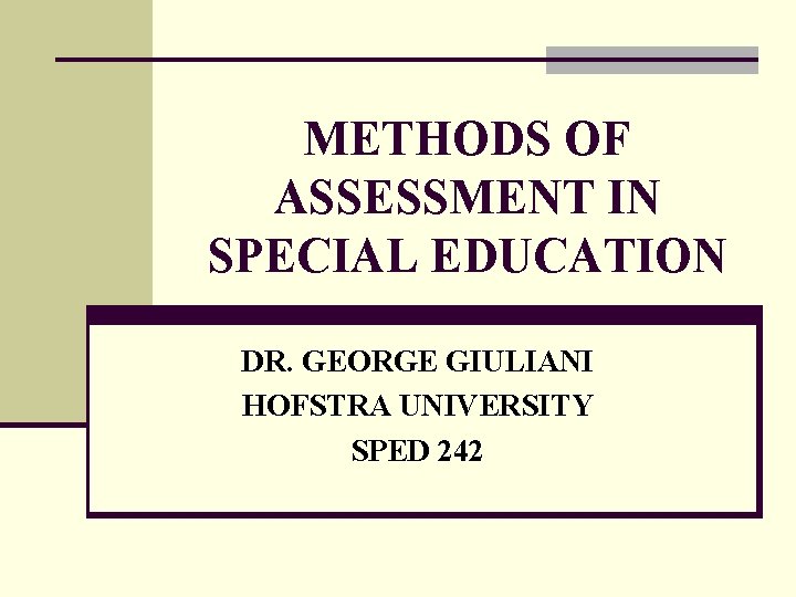 METHODS OF ASSESSMENT IN SPECIAL EDUCATION DR. GEORGE GIULIANI HOFSTRA UNIVERSITY SPED 242 