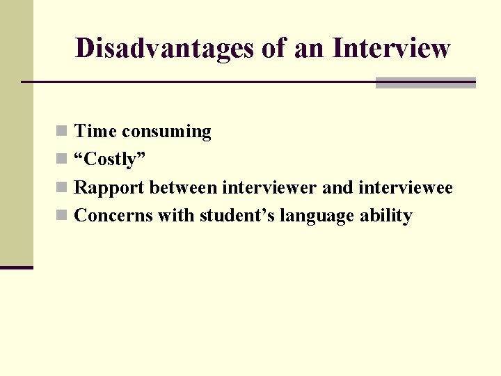 Disadvantages of an Interview n Time consuming n “Costly” n Rapport between interviewer and