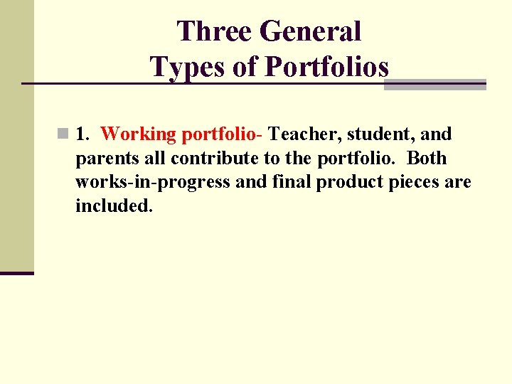 Three General Types of Portfolios n 1. Working portfolio- Teacher, student, and parents all