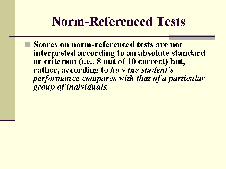 Norm-Referenced Tests n Scores on norm-referenced tests are not interpreted according to an absolute