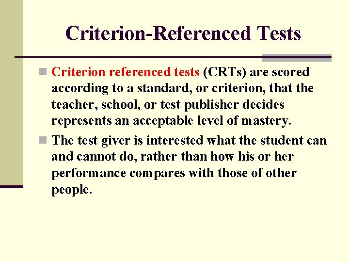 Criterion-Referenced Tests n Criterion referenced tests (CRTs) are scored according to a standard, or