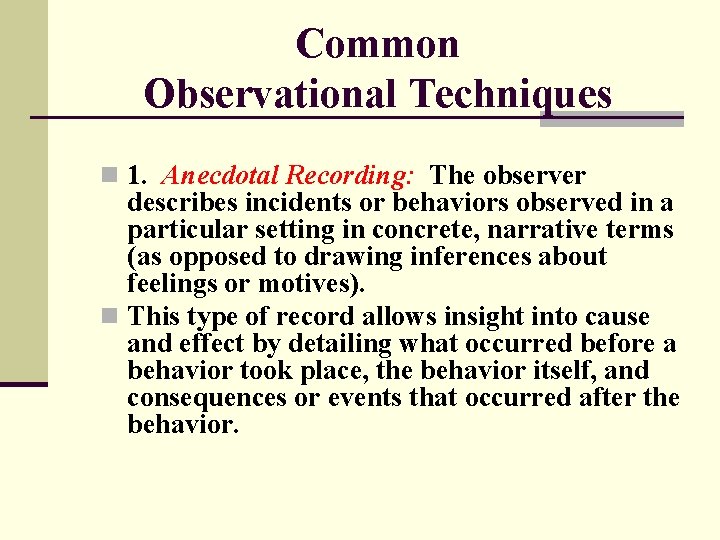 Common Observational Techniques n 1. Anecdotal Recording: The observer describes incidents or behaviors observed