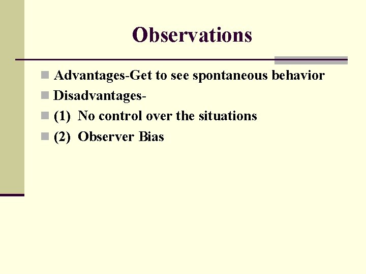 Observations n Advantages-Get to see spontaneous behavior n Disadvantagesn (1) No control over the