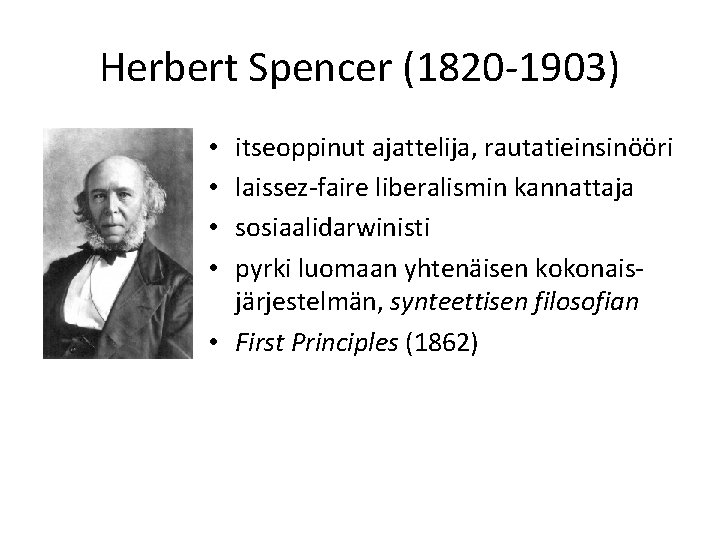 Herbert Spencer (1820 -1903) itseoppinut ajattelija, rautatieinsinööri laissez-faire liberalismin kannattaja sosiaalidarwinisti pyrki luomaan yhtenäisen