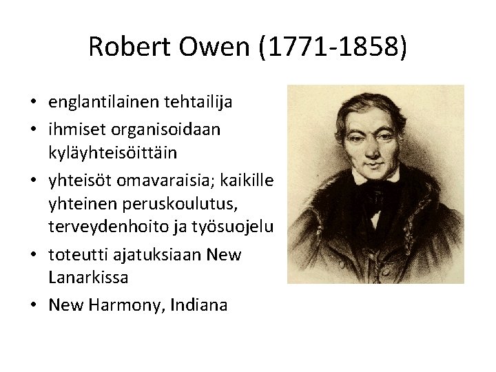 Robert Owen (1771 -1858) • englantilainen tehtailija • ihmiset organisoidaan kyläyhteisöittäin • yhteisöt omavaraisia;