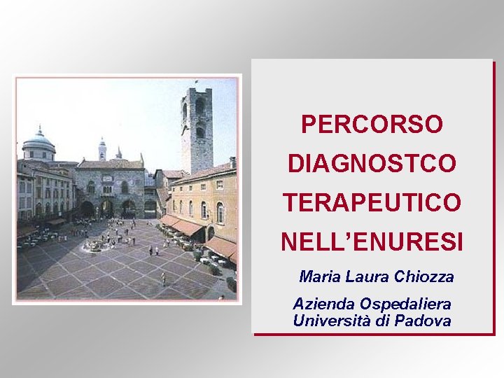 PERCORSO DIAGNOSTCO TERAPEUTICO NELL’ENURESI Maria Laura Chiozza Azienda Ospedaliera Università di Padova 