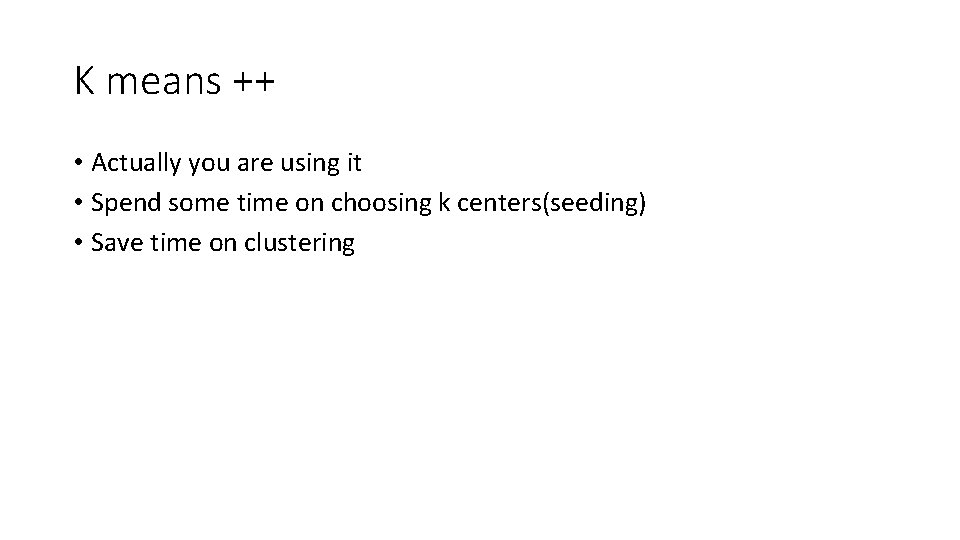 K means ++ • Actually you are using it • Spend some time on