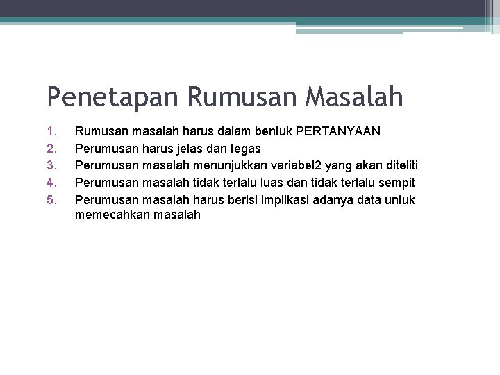 Penetapan Rumusan Masalah 1. 2. 3. 4. 5. Rumusan masalah harus dalam bentuk PERTANYAAN