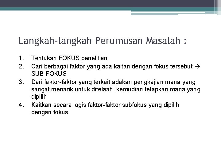 Langkah-langkah Perumusan Masalah : 1. 2. 3. 4. Tentukan FOKUS penelitian Cari berbagai faktor