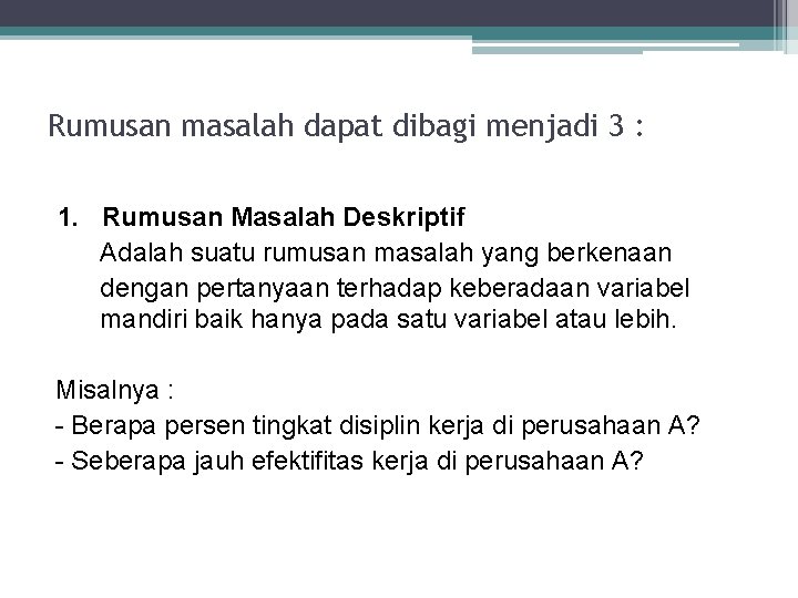 Rumusan masalah dapat dibagi menjadi 3 : 1. Rumusan Masalah Deskriptif Adalah suatu rumusan