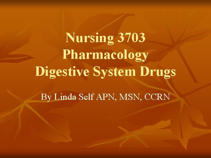 Nursing 3703 Pharmacology Digestive System Drugs By Linda Self APN, MSN, CCRN 