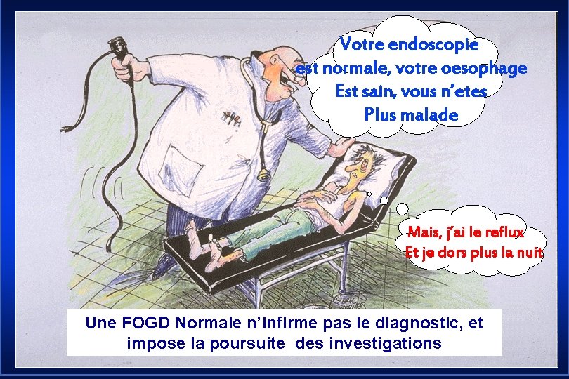 Votre endoscopie est normale, votre oesophage Est sain, vous n’etes Plus malade Mais, j’ai