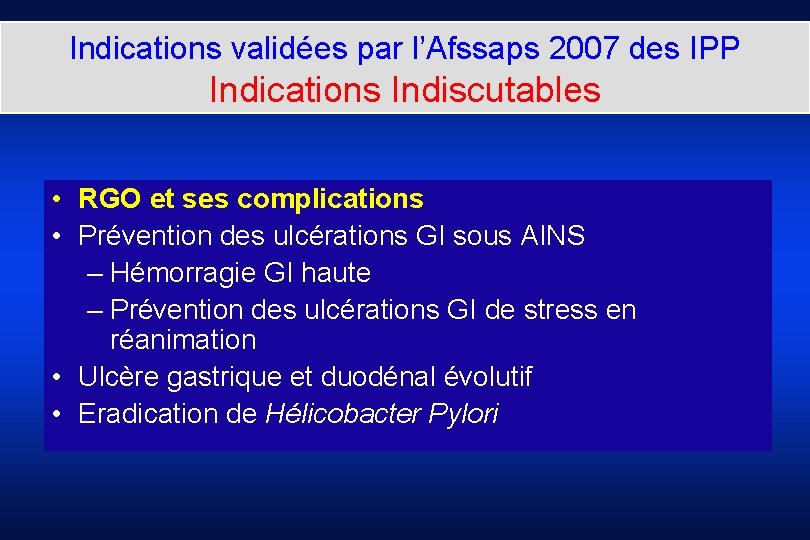 Indications validées par l’Afssaps 2007 des IPP Indications Indiscutables • RGO et ses complications