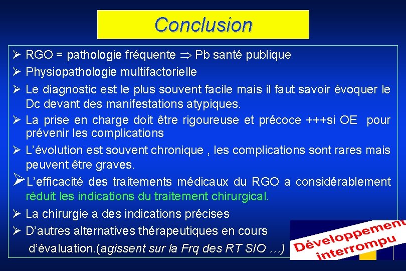 Conclusion Ø RGO = pathologie fréquente Pb santé publique Ø Physiopathologie multifactorielle Ø Le