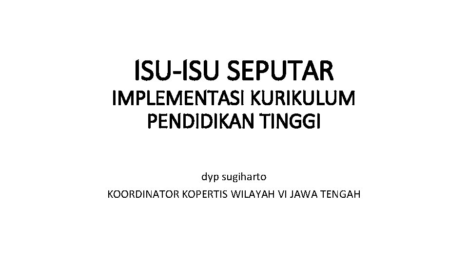 ISU-ISU SEPUTAR IMPLEMENTASI KURIKULUM PENDIDIKAN TINGGI dyp sugiharto KOORDINATOR KOPERTIS WILAYAH VI JAWA TENGAH