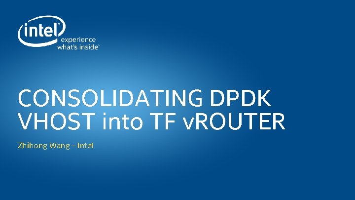 CONSOLIDATING DPDK VHOST into TF v. ROUTER Zhihong Wang – Intel 