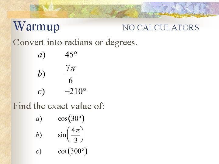 Warmup NO CALCULATORS Convert into radians or degrees. Find the exact value of: 