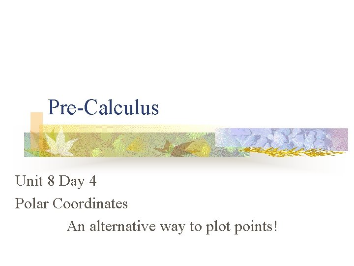 Pre-Calculus Unit 8 Day 4 Polar Coordinates An alternative way to plot points! 
