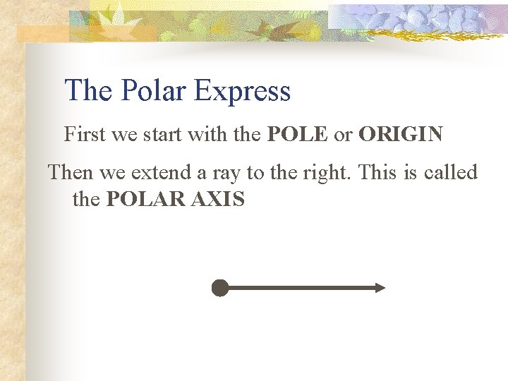 The Polar Express First we start with the POLE or ORIGIN Then we extend
