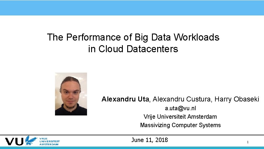 The Performance of Big Data Workloads in Cloud Datacenters Alexandru Uta, Alexandru Custura, Harry