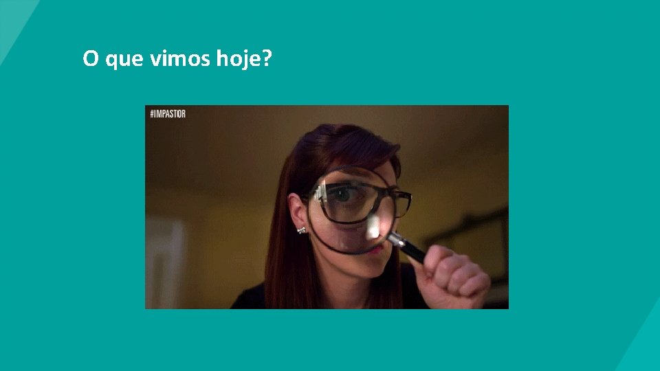 O que vimos hoje? 