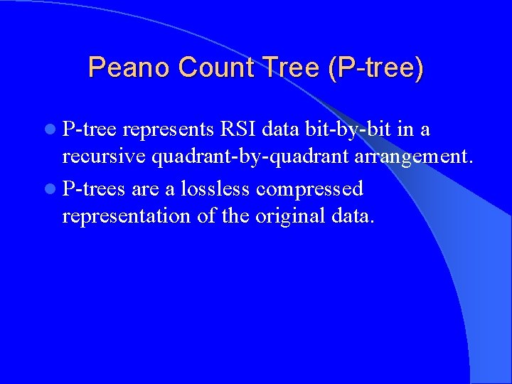 Peano Count Tree (P-tree) l P-tree represents RSI data bit-by-bit in a recursive quadrant-by-quadrant