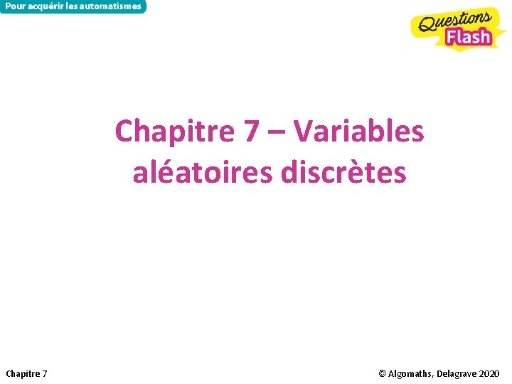 Chapitre 7 – Variables aléatoires discrètes Chapitre 7 © Algomaths, Delagrave 2020 