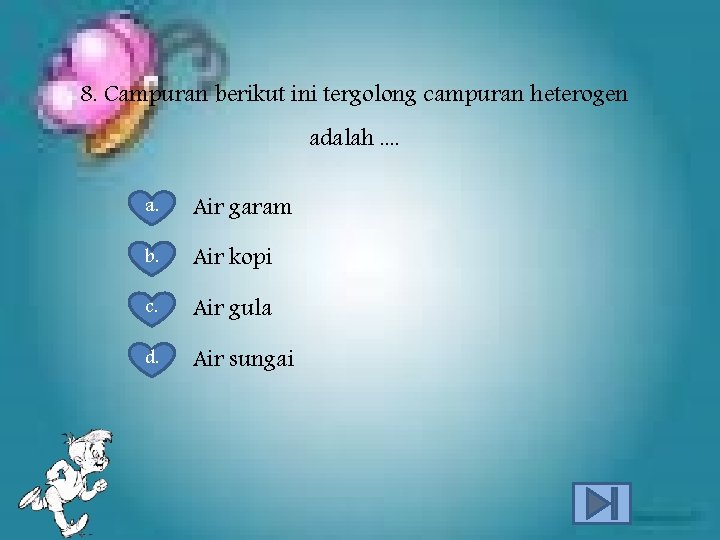8. Campuran berikut ini tergolong campuran heterogen adalah. . a. Air garam b. Air