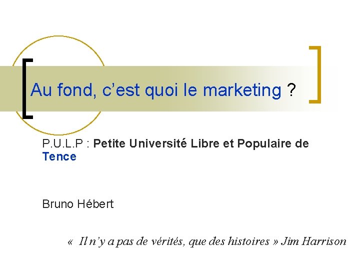 Au fond, c’est quoi le marketing ? P. U. L. P : Petite Université Au fond, c’est quoi le marketing ? P. U. L. P : Petite Université