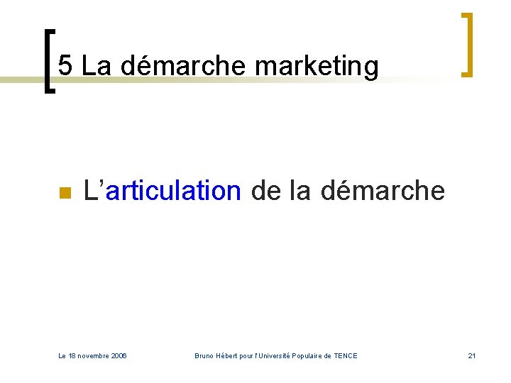5 La démarche marketing n L’articulation de la démarche Le 18 novembre 2006 Bruno 5 La démarche marketing n L’articulation de la démarche Le 18 novembre 2006 Bruno