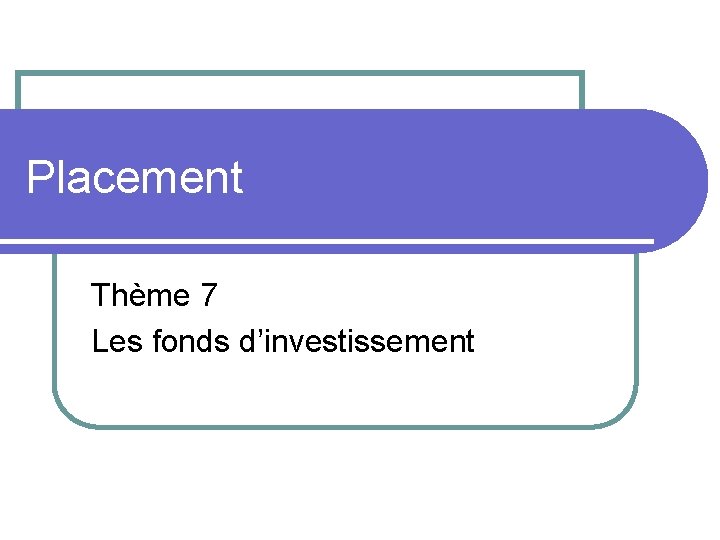 Placement Thème 7 Les fonds d’investissement 