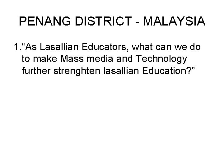 PENANG DISTRICT - MALAYSIA 1. “As Lasallian Educators, what can we do to make