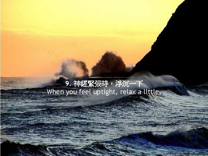 9. 神經緊張時，浮沉一下 When you feel uptight, relax a little. 
