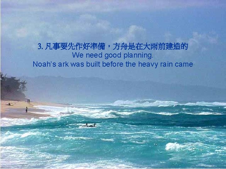 3. 凡事要先作好準備，方舟是在大雨前建造的 We need good planning. Noah’s ark was built before the heavy rain