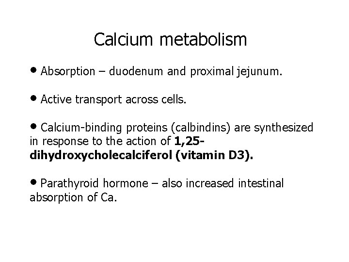 Calcium metabolism • Absorption – duodenum and proximal jejunum. • Active transport across cells.