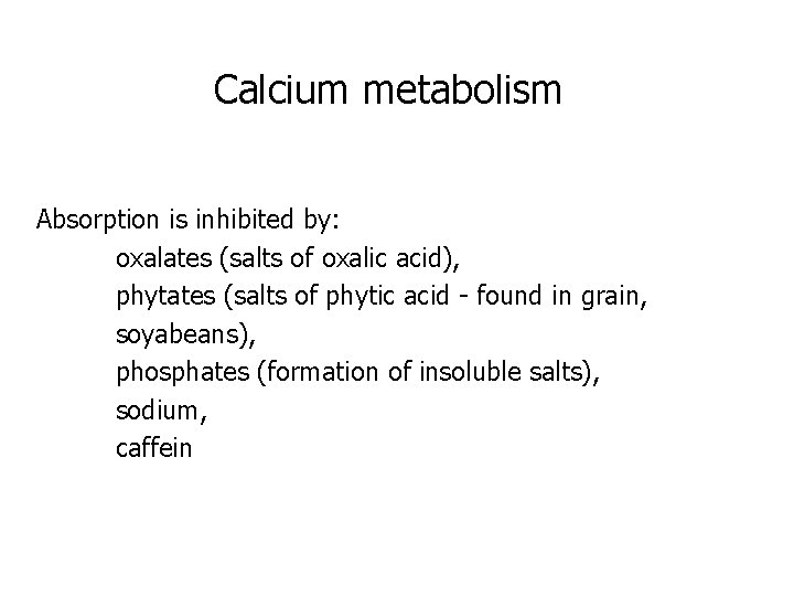 Calcium metabolism Absorption is inhibited by: oxalates (salts of oxalic acid), phytates (salts of